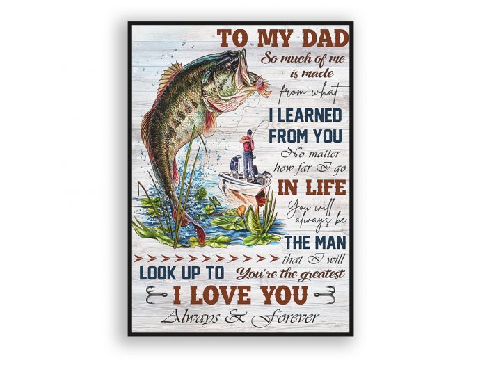 Fishing Man Poster – To My Dad So Much Of Me Is Made From What I Learned From You Fishing Poster