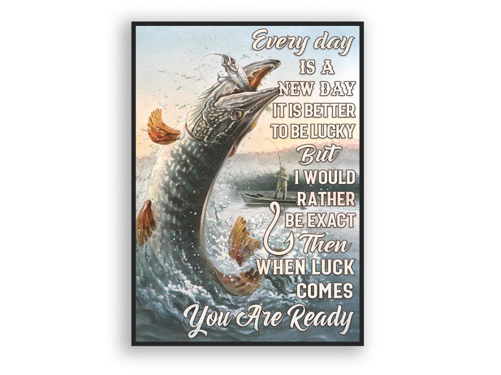 Everyday Is A New Day It Is Better To Be Lucky Fishing Poster Unframed Dad Gift