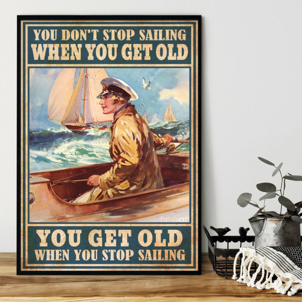 You Don’T Stop Sailing When You Get Old You Get Old When You Stop Sailing Poster